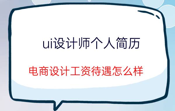 ui设计师个人简历 电商设计工资待遇怎么样？